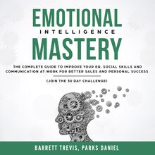 Emotional Intelligence Mastery: The complete Guide to improve your EQ, Social Skills and Communication at Work for better Sales and Personal Success (Join the 30 day Challenge)