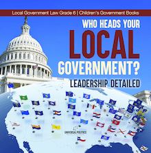 Who Heads Your Local Government? : Leadership Detailed | Local Government Law Grade 6 | Children s Government Books