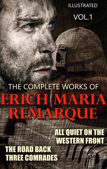 The Complete Works of Erich Maria Remarque. Vol.1. Illustrated : All Quiet on the Western Front, The Road Back, Three Comrades