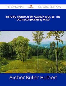 Historic Highways of America (Vol. 5) - The Old Glade (Forbes s) Road - The Original Classic Edition