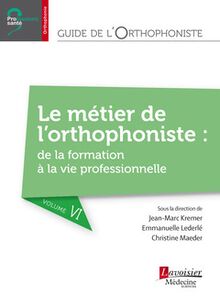 Guide de l orthophoniste - Volume 6 : Le métier de l orthophoniste : de la formation à la vie professionnelle (Coll. Professions santé)