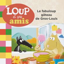 LOUP ET SES AMIS - Le fabuloup gâteau de Gros-Louis