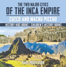 The Two Major Cities of the Inca Empire : Cuzco and Machu Picchu - History Kids Books | Children s History Books