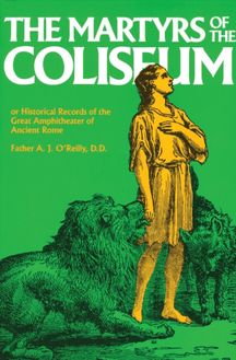 Martyrs of the Coliseum or Historical Records of the Great Amphitheater of Ancient Rome