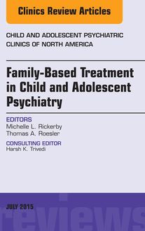 Family-Based Treatment in Child and Adolescent Psychiatry, An Issue of Child and Adolescent Psychiatric Clinics of North America