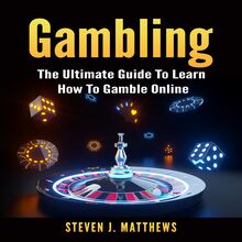 Gambling: The Ultimate Guide To Learn How To Gamble Online