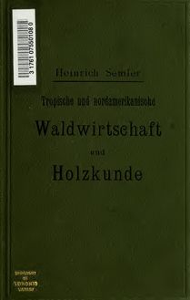 Tropische und nordamerikanische Waldwirtschaft und Holzkunde; Handbuch für Forstleute, Holz-Techniker und Händler in Deutschland und im Ausland
