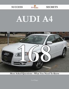 Audi A4 168 Success Secrets - 168 Most Asked Questions On Audi A4 - What You Need To Know