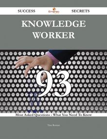 Knowledge worker 93 Success Secrets - 93 Most Asked Questions On Knowledge worker - What You Need To Know