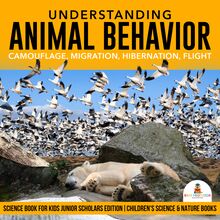 Understanding Animal Behavior : Camouflage, Migration, Hibernation, Flight | Science Book for Kids Junior Scholars Edition | Children s Science & Nature Books