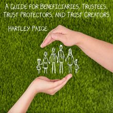 A Guide for Beneficiaries, Trustees, Trust Protectors, and Trust Creators