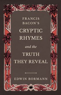 Francis Bacon s Cryptic Rhymes and the Truth They Reveal