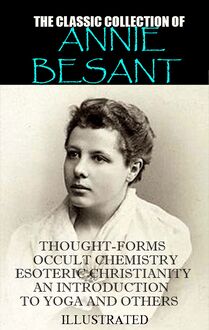 The classic collection of Annie Besant. Illustrated : Thought-Forms, Occult Chemistry, Esoteric Christianity, An Introduction to Yoga and others