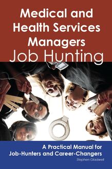 Medical and Health Services Managers: Job Hunting - A Practical Manual for Job-Hunters and Career Changers