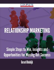 Relationship Marketing - Simple Steps to Win, Insights and Opportunities for Maxing Out Success