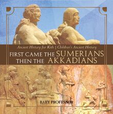 First Came The Sumerians Then The Akkadians - Ancient History for Kids | Children s Ancient History