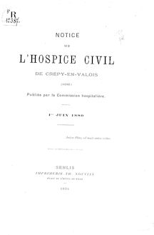 Notice sur l hospice civil de Crépy-en-Valois (Oise) / publiée par la commission hospitalière, 1er juin 1880