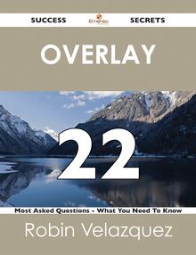 Overlay 22 Success Secrets - 22 Most Asked Questions On Overlay - What You Need To Know
