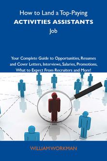 How to Land a Top-Paying Activities assistants Job: Your Complete Guide to Opportunities, Resumes and Cover Letters, Interviews, Salaries, Promotions, What to Expect From Recruiters and More