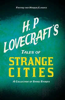 H. P. Lovecraft s Tales of Strange Cities - A Collection of Short Stories (Fantasy and Horror Classics)