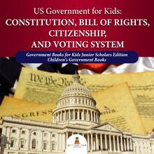 US Government for Kids : Constitution, Bill of Rights, Citizenship, and Voting System | Government Books for Kids Junior Scholars Edition | Children s Government Books