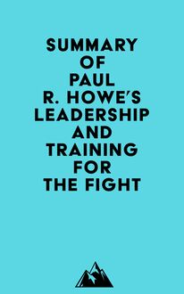 Summary of Paul R. Howe s Leadership and Training for the Fight