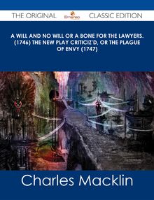 A Will and No Will or A Bone for the Lawyers. (1746) The New Play Criticiz d, or the Plague of Envy (1747) - The Original Classic Edition