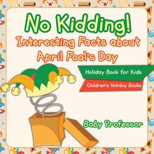 No Kidding! Interesting Facts about April Fool s Day - Holiday Book for Kids | Children s Holiday Books