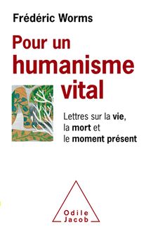 Pour un humanisme vital : Lettres sur la vie, la mort et le moment présent