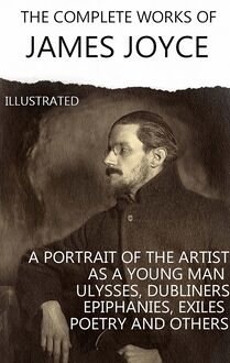 The Complete Works of James Joyce. Illustrated : Dubliners, A Portrait of the Artist as a Young Man, Ulysses, Finnegans Wake, Stephen Hero and others