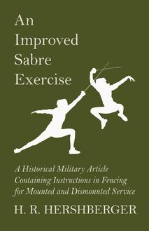 An Improved Sabre Exercise - A Historical Military Article Containing Instructions in Fencing for Mounted and Dismounted Service
