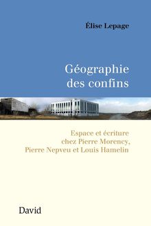 Géographie des confins : Espace et écriture chez Pierre Morency, Pierre Nepveu et Louis Hamelin