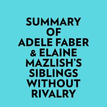Summary of Adele Faber & Elaine Mazlish s Siblings Without Rivalry