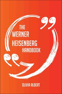 The Werner Heisenberg Handbook - Everything You Need To Know About Werner Heisenberg