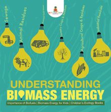 Understanding Biomass Energy - Importance of Biofuels | Biomass Energy for Kids | Children s Ecology Books