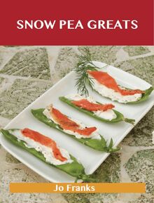 Snow Peas Greats: Delicious Snow Peas Recipes, The Top 58 Snow Peas Recipes