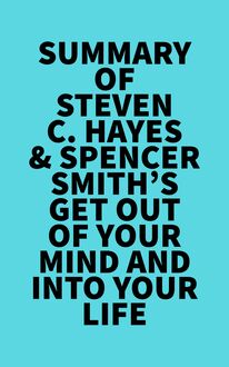 Summary of Steven C. Hayes & Spencer Smith s Get Out Of Your Mind And Into Your Life