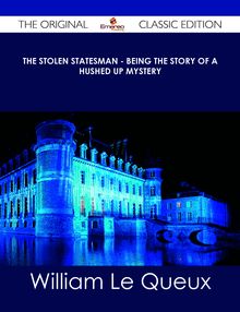 The Stolen Statesman - Being the Story of a Hushed Up Mystery - The Original Classic Edition
