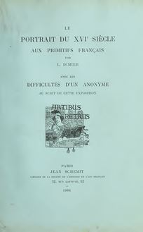 Le portrait du XVIe siècle aux primitifs français; notes et corrections au catalogue officiel sur cette partie de l exposition d avril-juillet, 1904