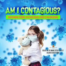 Am I Contagious? : Understanding Epidemics, Infectious Diseases, Diabetes and Concussions | Disease and the Immune System Grade 6-7 | Children s Biology Books