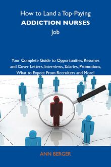 How to Land a Top-Paying Addiction nurses Job: Your Complete Guide to Opportunities, Resumes and Cover Letters, Interviews, Salaries, Promotions, What to Expect From Recruiters and More