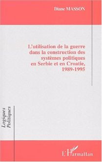 L UTILISATION DE LA GUERRE DANS LA CONSTRUCTION DES SYSTÈMES POLITIQUES EN SERBIE ET EN CROATIE, 1989-1995