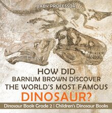 How Did Barnum Brown Discover The World s Most Famous Dinosaur? Dinosaur Book Grade 2 | Children s Dinosaur Books