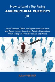 How to Land a Top-Paying Agricultural chemists Job: Your Complete Guide to Opportunities, Resumes and Cover Letters, Interviews, Salaries, Promotions, What to Expect From Recruiters and More