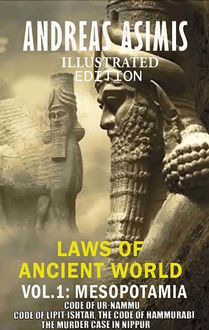 Andreas Asimis. Laws of Ancient World Vol. 1: Mesopotamia : Code of Ur-Nammu, Code of Lipit-Ishtar, The Code of Hammurabi, The murder case in Nippur