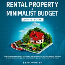 Rental Property and Minimalist Budget 2-in-1 Book Generate Massive Passive Income with Rental Properties and Flipping Houses + Smart Money Management Strategies to Budget Your Money Effectively