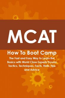 MCAT How To Boot Camp: The Fast and Easy Way to Learn the Basics with World Class Experts Proven Tactics, Techniques, Facts, Hints, Tips and Advice