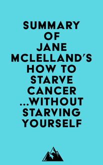 Summary of Jane Mclelland s How to Starve Cancer ...without starving yourself