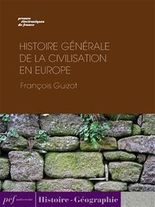 Histoire générale de la civilisation en Europe depuis la chute de l’Empire Romain jusqu’à la Révolution Française.