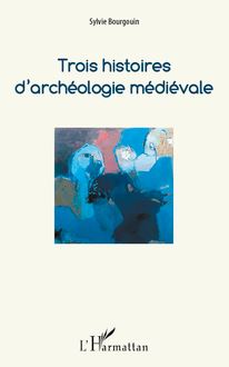Trois histoires d archéologie médiévale